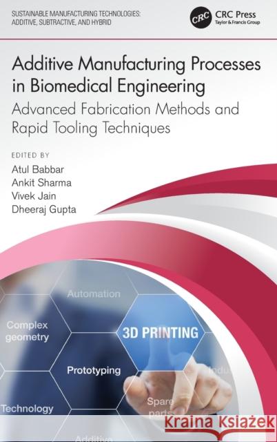 Additive Manufacturing Processes in Biomedical Engineering: Advanced Fabrication Methods and Rapid Tooling Techniques Atul Babbar Ankit Sharma Vivek Jain 9781032109725