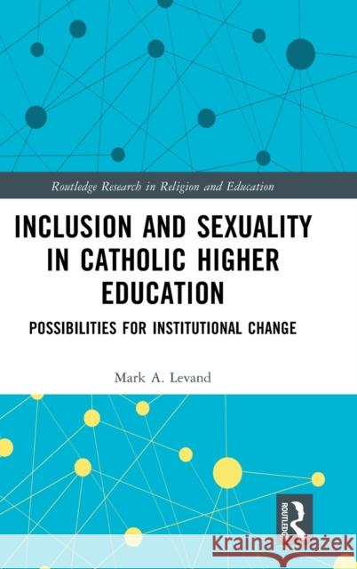 Inclusion and Sexuality in Catholic Higher Education: Possibilities for Institutional Change Mark Levand 9781032110370 Routledge