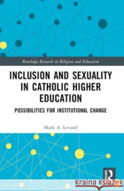 Inclusion and Sexuality in Catholic Higher Education: Possibilities for Institutional Change Mark A. Levand 9781032110394 Routledge