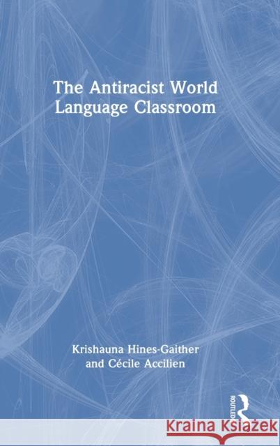 The Antiracist World Language Classroom Krishauna Hines-Gaither Cecile Accilien 9781032110646