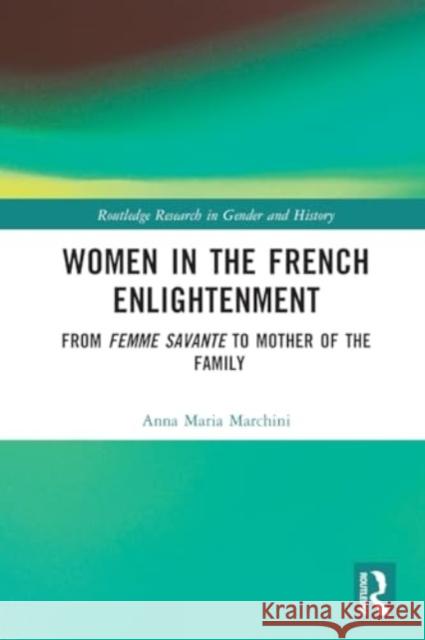 Women in the French Enlightenment: From Femme Savante to Mother of the Family Anna Maria Marchini 9781032110714 Routledge