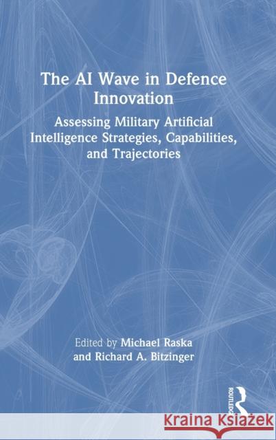 The AI Wave in Defence Innovation: Assessing Military Artificial Intelligence Strategies, Capabilities, and Trajectories Michael Raska Richard A. Bitzinger 9781032110769 Routledge