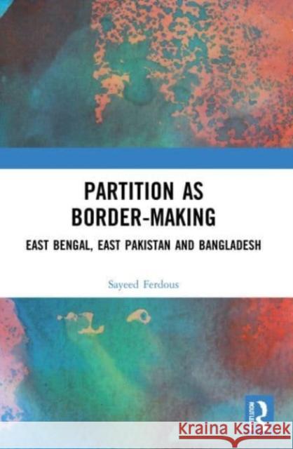 Partition as Border-Making Sayeed (Jahangirnagar University, Dhaka, Bangladesh) Ferdous 9781032110813 Taylor & Francis Ltd
