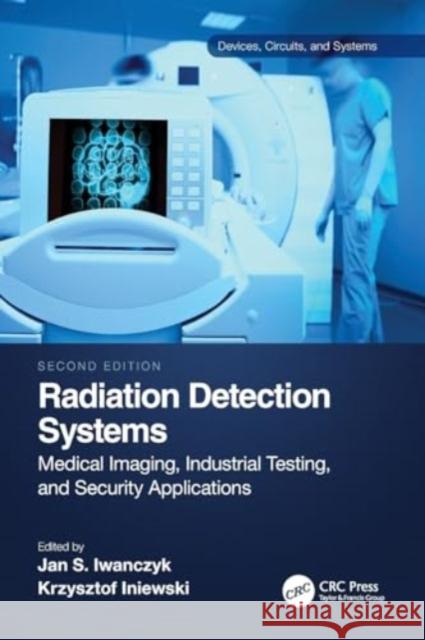 Radiation Detection Systems: Medical Imaging, Industrial Testing, and Security Applications Jan Iwanczyk Krzysztof Iniewski 9781032110912 CRC Press