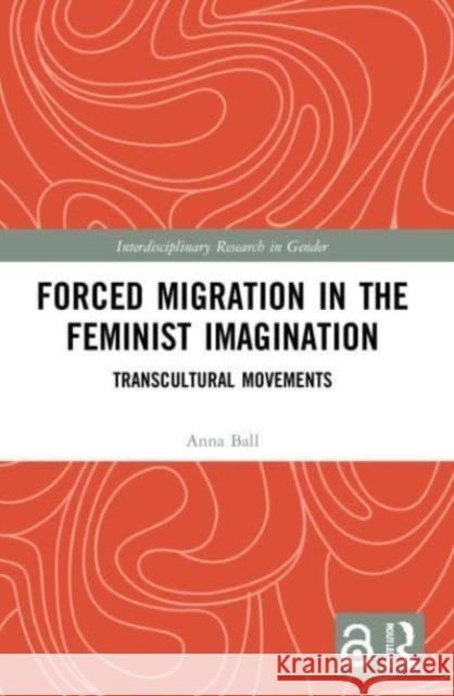 Forced Migration in the Feminist Imagination: Transcultural Movements Anna Ball 9781032110967 Routledge