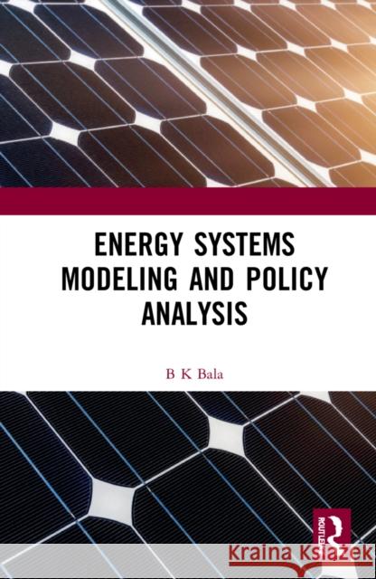 Energy Systems Modeling and Policy Analysis B. K. Bala 9781032110998 CRC Press