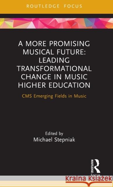 A More Promising Musical Future: Leading Transformational Change in Music Higher Education: CMS Emerging Fields in Music Stepniak, Michael 9781032111513 Routledge