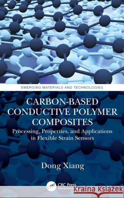 Carbon-Based Conductive Polymer Composites: Processing, Properties, and Applications in Flexible Strain Sensors Xiang, Dong 9781032111582