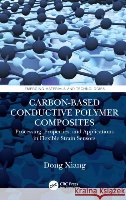 Carbon-Based Conductive Polymer Composites: Processing, Properties, and Applications in Flexible Strain Sensors Dong Xiang 9781032111599 CRC Press