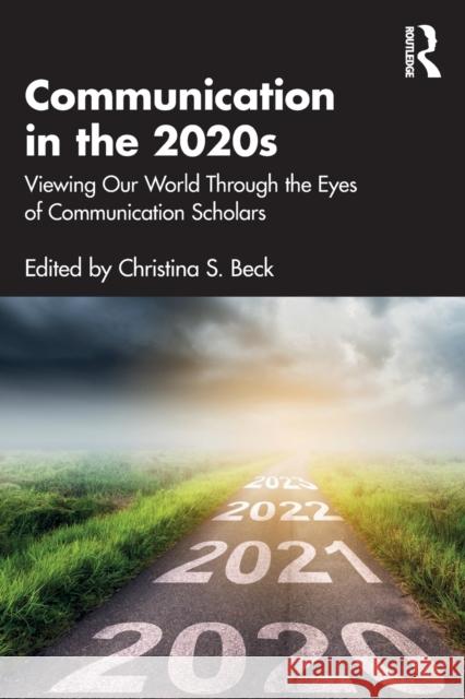 Communication in the 2020s: Viewing Our World Through the Eyes of Communication Scholars Beck, Christina S. 9781032111605