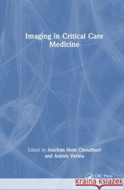 Imaging in Critical Care Medicine Anirban Hom Choudhuri Ashish Verma 9781032111780