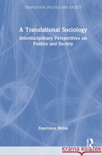 A Translational Sociology: Interdisciplinary Perspectives on Politics and Society Bielsa, Esperança 9781032112121