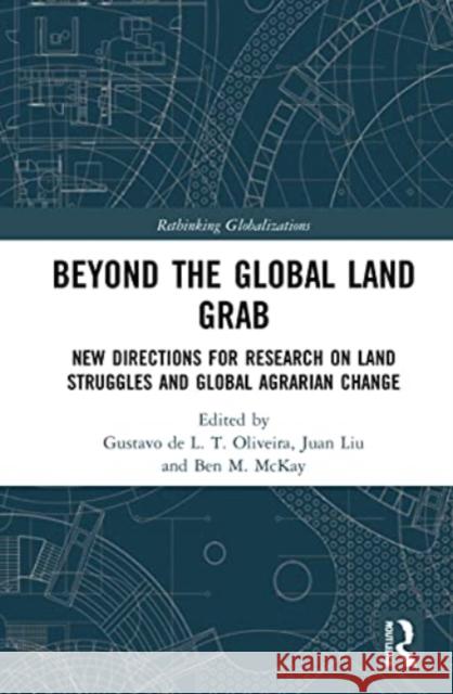 Beyond the Global Land Grab: New Directions for Research on Land Struggles and Global Agrarian Change Gustavo de L. T. Oliveira Juan Liu Ben M. McKay 9781032112145 Routledge