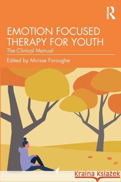 Emotion Focused Therapy for Youth: The Clinical Manual Mirisse Foroughe 9781032112299 Taylor & Francis Ltd