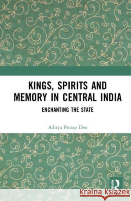 Kings, Spirits and Memory in Central India Aditya Pratap (University of Delhi, India.) Deo 9781032112855 Taylor & Francis Ltd