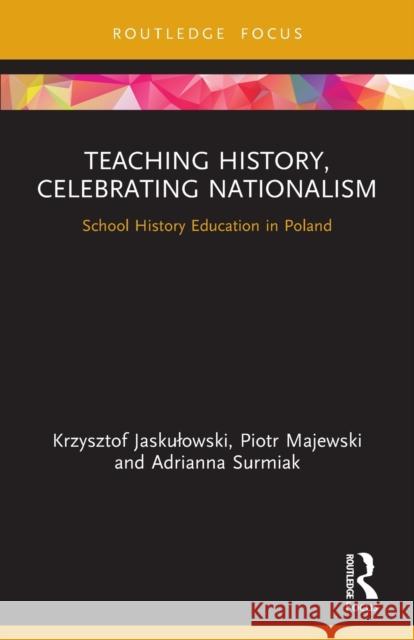 Teaching History, Celebrating Nationalism: School History Education in Poland Krzysztof Jaskulowski Piotr Majewski Adrianna Surmiak 9781032113166 Routledge