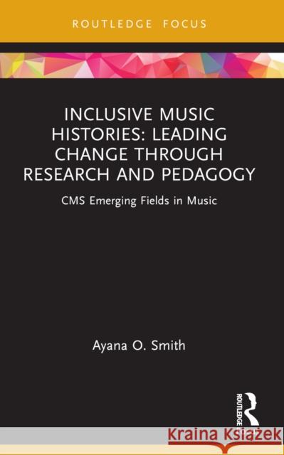 Inclusive Music Histories: Leading Change Through Research and Pedagogy: CMS Emerging Fields in Music Ayana O. Smith 9781032113241 Routledge