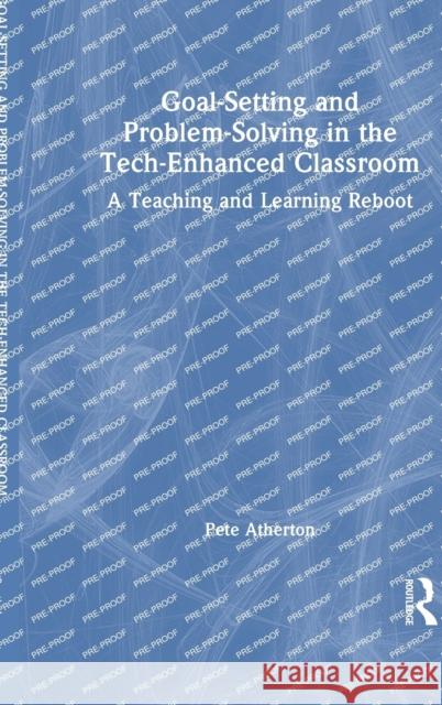 Goal-Setting and Problem-Solving in the Tech-Enhanced Classroom: A Teaching and Learning Reboot Atherton, Pete 9781032113258 Taylor & Francis Ltd