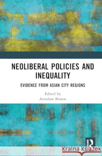 Neoliberal Policies and Inequality: Evidence from Asian City Regions Arindam Biswas Tetsuo Kidokoro Fumihiko Seta 9781032113296 Routledge Chapman & Hall