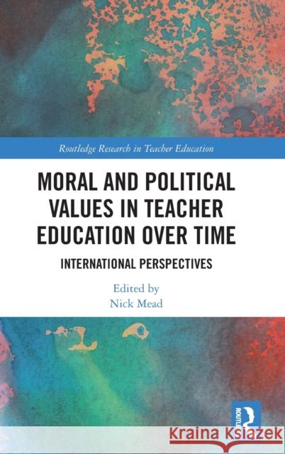 Moral and Political Values in Teacher Education Over Time: International Perspectives Nick Mead 9781032113340 Routledge