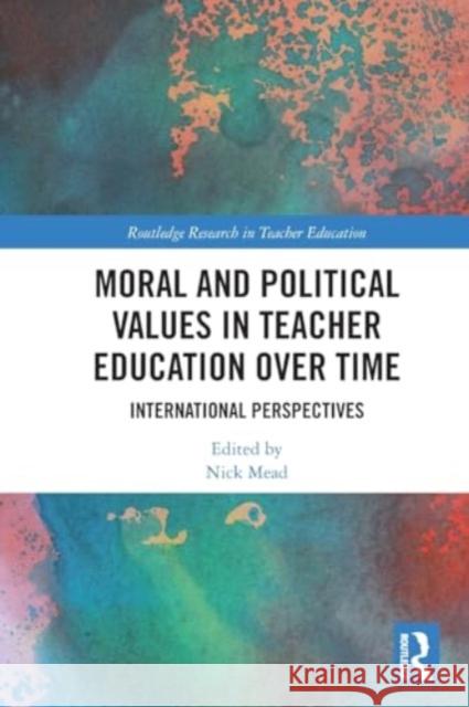 Moral and Political Values in Teacher Education Over Time: International Perspectives Nick Mead 9781032113531 Routledge