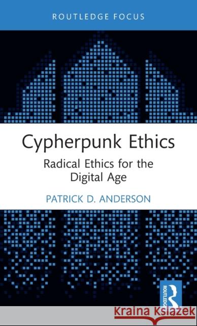 Cypherpunk Ethics: Radical Ethics for the Digital Age Patrick D. Anderson 9781032113593