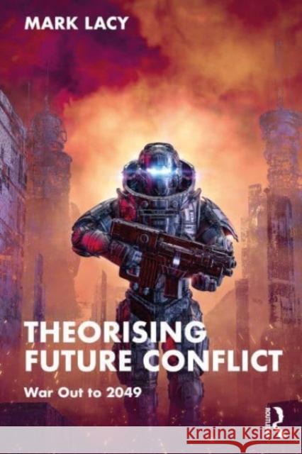 Theorising Future Conflict Mark (Lancaster University, UK) Lacy 9781032113654 Taylor & Francis Ltd