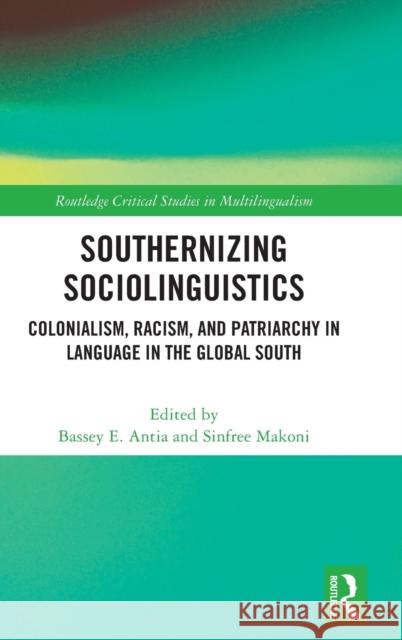 Southernizing Sociolinguistics: Colonialism, Racism, and Patriarchy in Language in the Global South Antia, Bassey E. 9781032113753