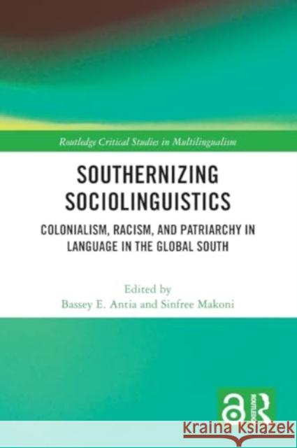 Southernizing Sociolinguistics: Colonialism, Racism, and Patriarchy in Language in the Global South Bassey E. Antia Sinfree Makoni 9781032113869