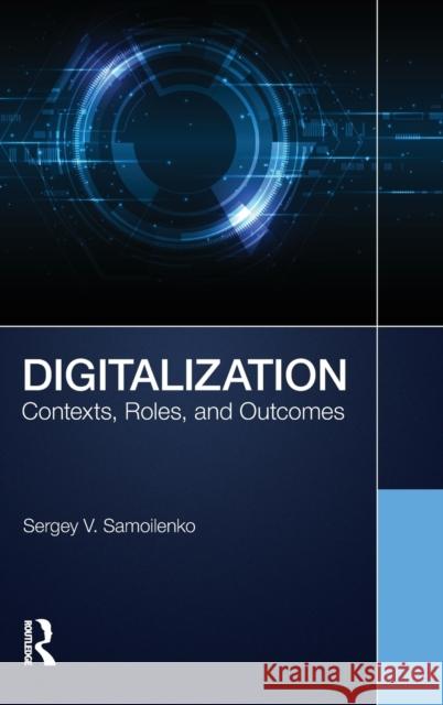 Digitalization: Contexts, Roles, and Outcomes Sergey V. Samoilenko 9781032114095 Routledge