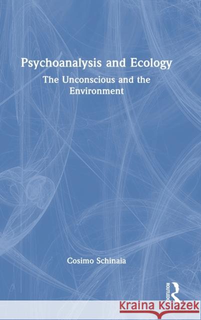 Psychoanalysis and Ecology: The Unconscious and the Environment Schinaia, Cosimo 9781032114798