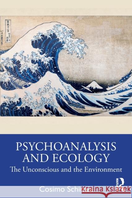 Psychoanalysis and Ecology: The Unconscious and the Environment Schinaia, Cosimo 9781032114828