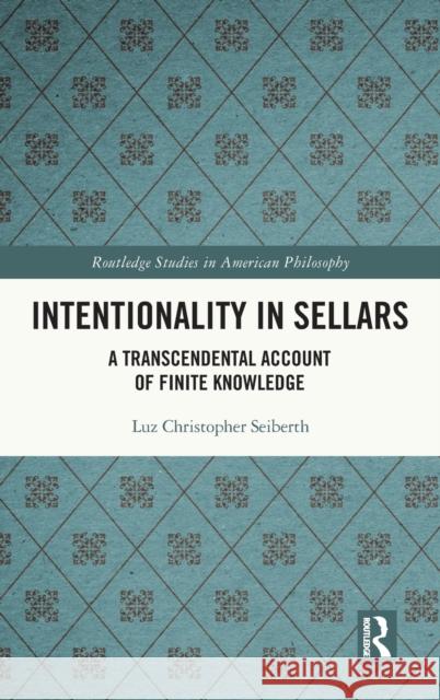 Intentionality in Sellars: A Transcendental Account of Finite Knowledge Luz Christopher Seiberth 9781032114934 Routledge