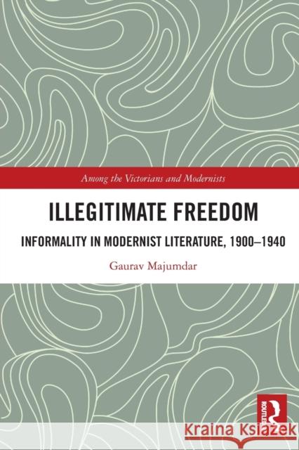 Illegitimate Freedom: Informality in Modernist Literature, 1900–1940 Gaurav Majumdar 9781032115481 Routledge