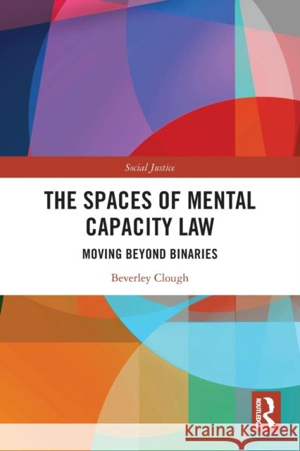 The Spaces of Mental Capacity Law: Moving Beyond Binaries Beverley Clough 9781032115771