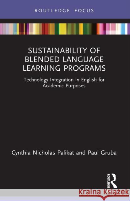Sustainability of Blended Language Learning Programs: Technology Integration in English for Academic Purposes Cynthia Nicholas Palikat Paul Gruba 9781032115849 Routledge