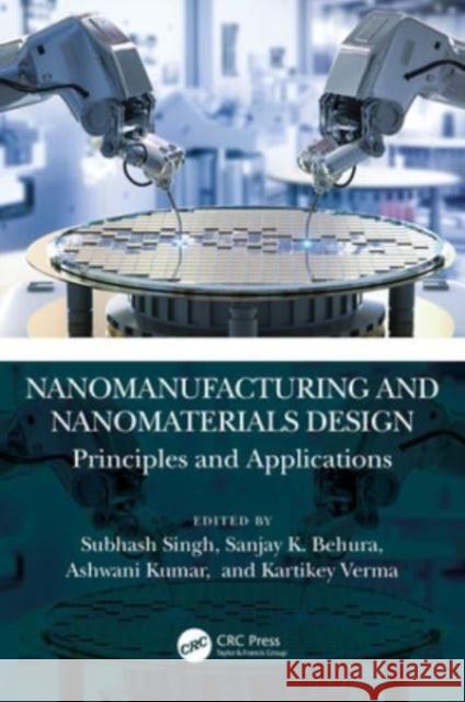 Nanomanufacturing and Nanomaterials Design: Principles and Applications Subhash Singh Sanjay K Ashwani Kumar 9781032115863 CRC Press