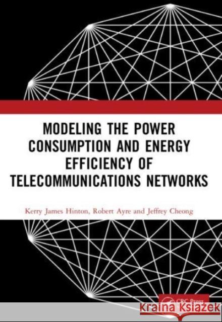 Modeling the Power Consumption and Energy Efficiency of Telecommunications Networks Kerry James Hinton Robert Ayre Jeffrey Cheong 9781032115962