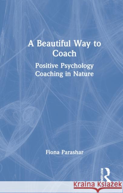 A Beautiful Way to Coach: Positive Psychology Coaching in Nature Fiona Parashar 9781032116020 Routledge