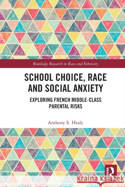 School Choice, Race and Social Anxiety: Exploring French Middle-Class Parental Risks Anthony E. Healy 9781032116167 Routledge