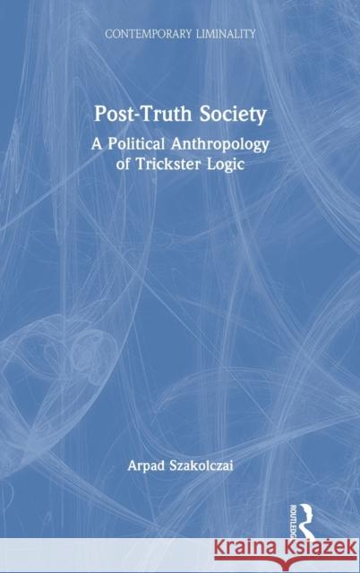 Post-Truth Society: A Political Anthropology of Trickster Logic Arpad Szakolczai 9781032116198 Routledge