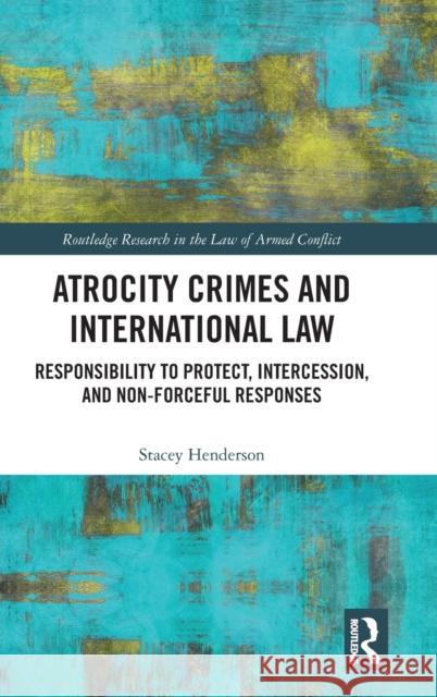 Atrocity Crimes and International Law: Responsibility to Protect, Intercession, and Non-Forceful Responses Henderson, Stacey 9781032116457 Taylor & Francis Ltd