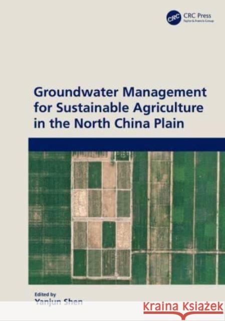 Groundwater Management for Sustainable Agriculture in the North China Plain Yanjun Shen 9781032116747