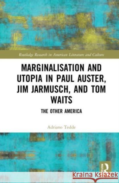 Marginalisation and Utopia in Paul Auster, Jim Jarmusch and Tom Waits Adriano Tedde 9781032117157