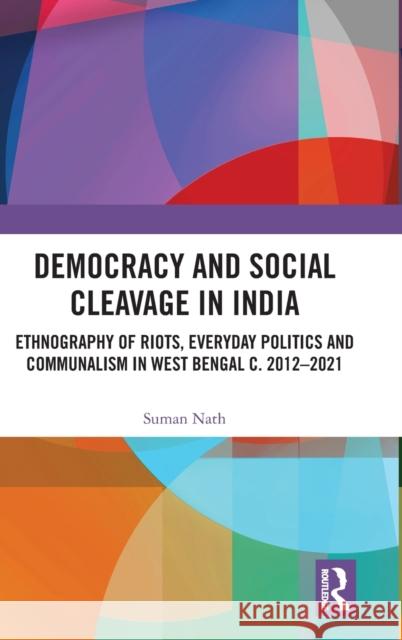 Democracy and Social Cleavage in India: Ethnography of Riots, Everyday Politics and Communalism in West Bengal c. 2012-2021 Nath, Suman 9781032117898