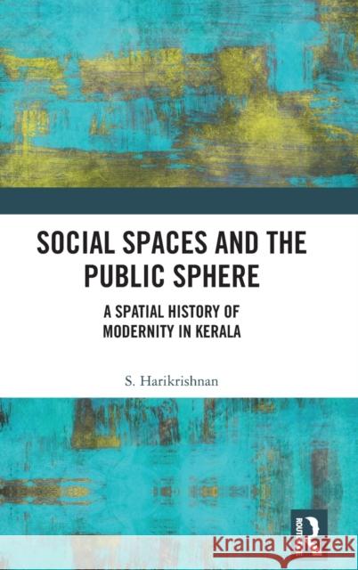 Social Spaces and the Public Sphere: A Spatial-history of Modernity in Kerala Harikrishnan, S. 9781032118154