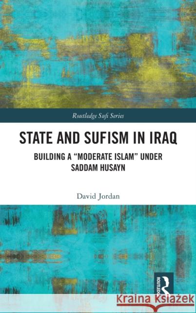 State and Sufism in Iraq: Building a Moderate Islam Under Saddam Husayn Jordan, David 9781032118208