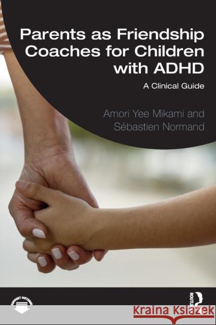 Parents as Friendship Coaches for Children with ADHD: A Clinical Guide Mikami, Amori Yee 9781032118284 Taylor & Francis Ltd