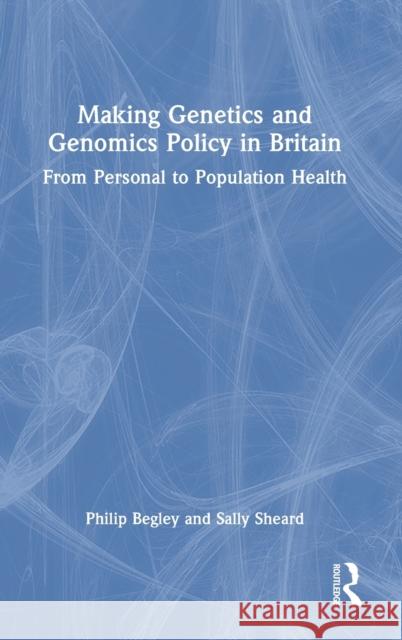 Making Genetics and Genomics Policy in Britain: From Personal to Population Health Philip Begley Sally Sheard 9781032118383 CRC Press