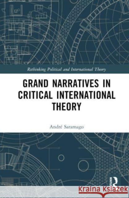 Grand Narratives in Critical International Theory Andre Saramago 9781032118390 Taylor & Francis Ltd